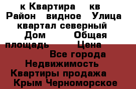 1-к Квартира 45 кв  › Район ­ видное › Улица ­ квартал северный  › Дом ­ 19 › Общая площадь ­ 45 › Цена ­ 3 750 000 - Все города Недвижимость » Квартиры продажа   . Крым,Черноморское